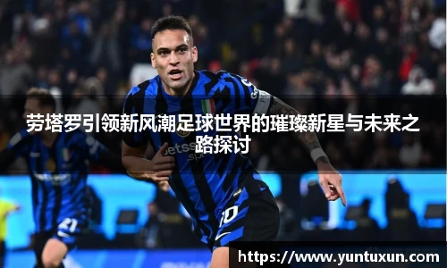 劳塔罗引领新风潮足球世界的璀璨新星与未来之路探讨