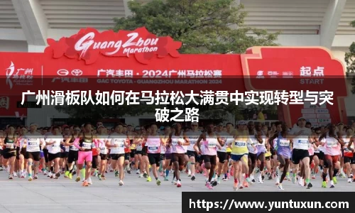 广州滑板队如何在马拉松大满贯中实现转型与突破之路