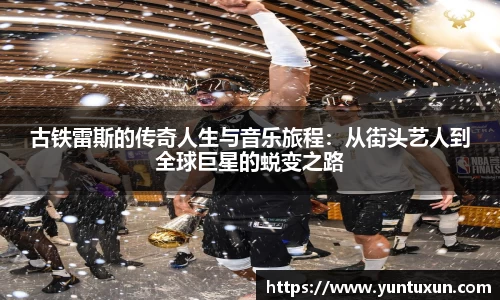 古铁雷斯的传奇人生与音乐旅程：从街头艺人到全球巨星的蜕变之路